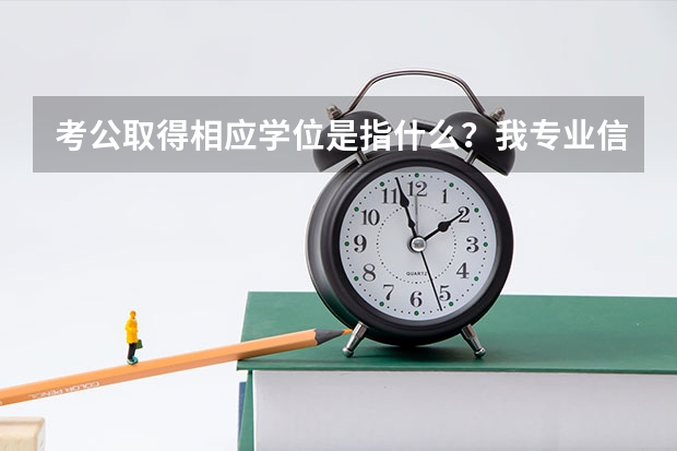 考公取得相应学位是指什么？我专业信息管理与信息系统学位管理学学士，能报考江苏公务员电子信息类吗？