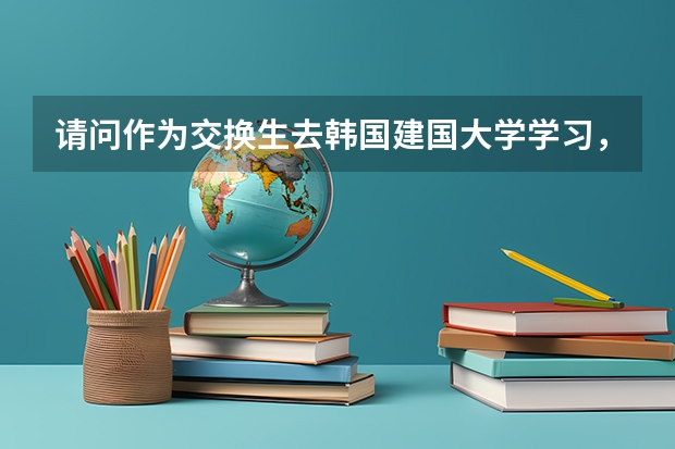 请问作为交换生去韩国建国大学学习，住宿和生活费一年需要多少呀？