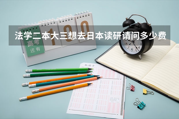 法学二本大三想去日本读研请问多少费用（具体）和注意事项