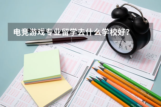 电竞/游戏专业留学去什么学校好？