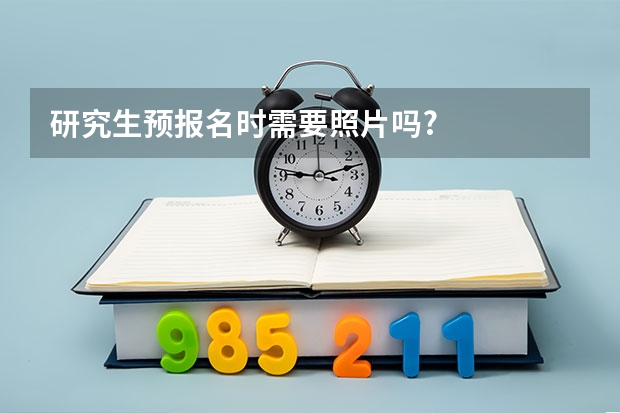 研究生预报名时需要照片吗?