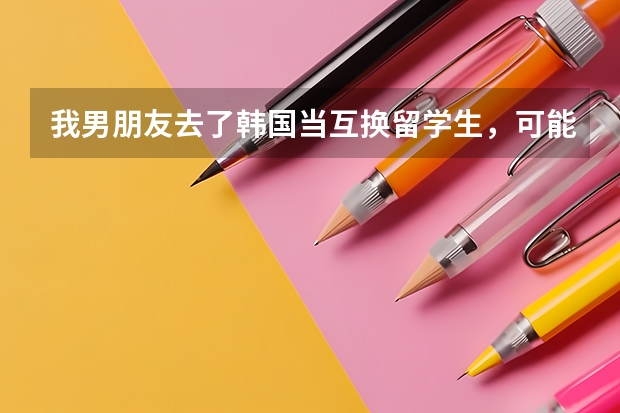 我男朋友去了韩国当互换留学生，可能3年才回来，我比他小8年，我该继续等下去吗。