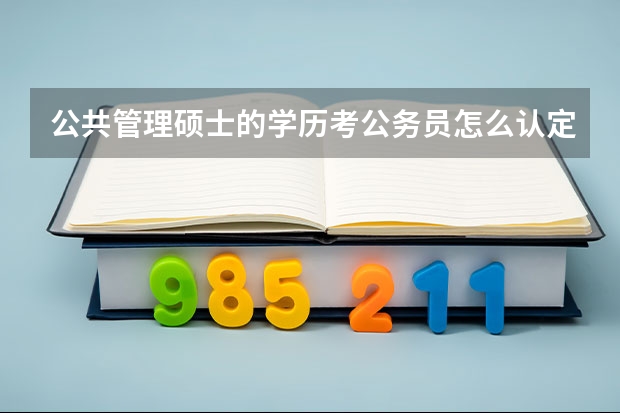 公共管理硕士的学历考公务员怎么认定