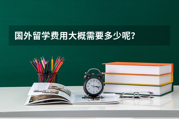 国外留学费用大概需要多少呢？