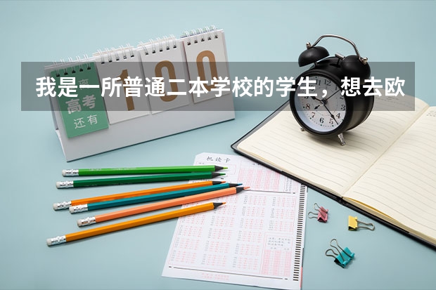 我是一所普通二本学校的学生,想去欧美国家留学,请问各位热心的叔伯姨婶,具体要做些什么准备