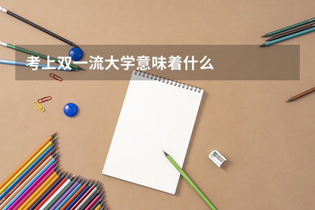 考上双一流大学意味着什么