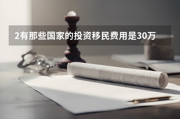 2.有那些国家的投资移民费用是30万元人民币以下的呢?