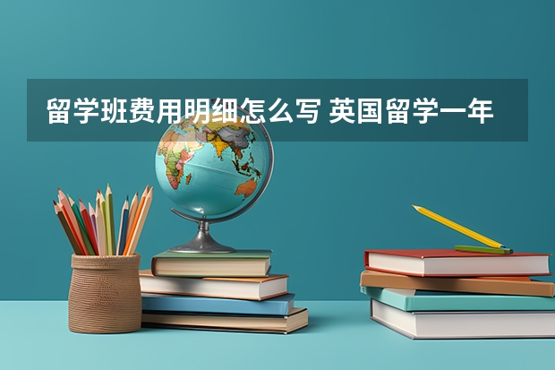 留学班费用明细怎么写 英国留学一年的费用明细