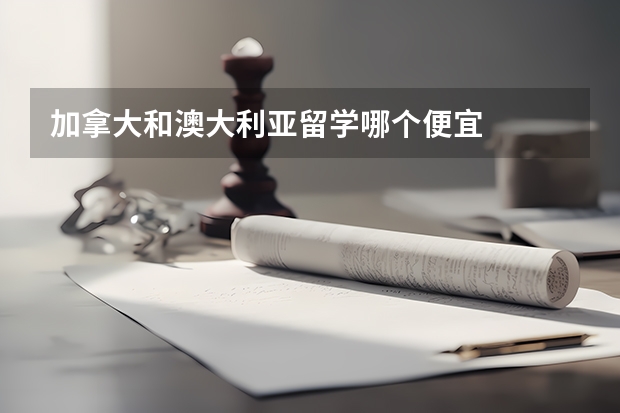 加拿大和澳大利亚留学哪个便宜