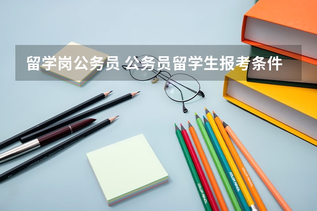 留学岗公务员 公务员留学生报考条件要求