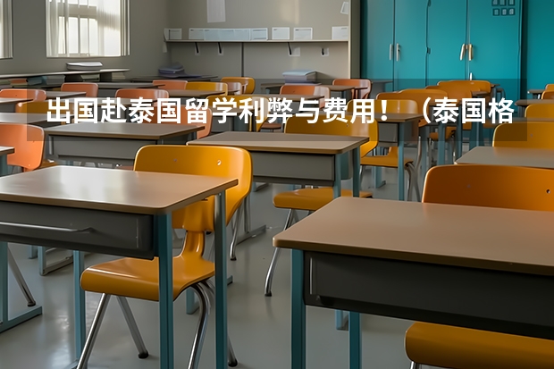 出国赴泰国留学利弊与费用！（泰国格乐大学留学费用？）