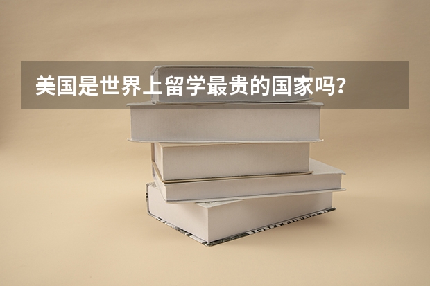 美国是世界上留学最贵的国家吗？