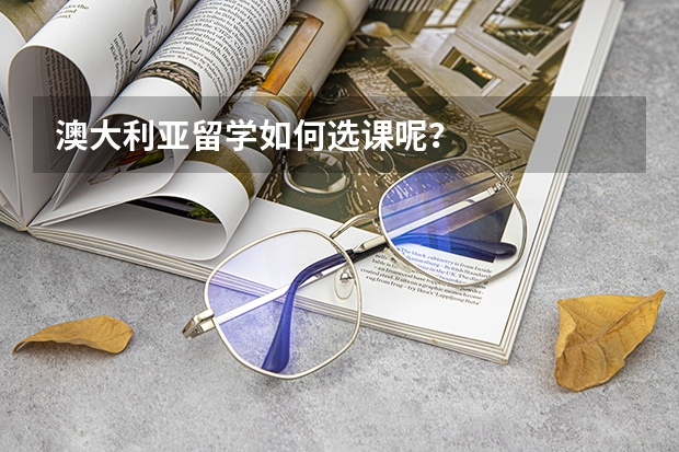 澳大利亚留学如何选课呢？
