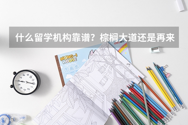 什么留学机构靠谱？棕榈大道还是再来人？