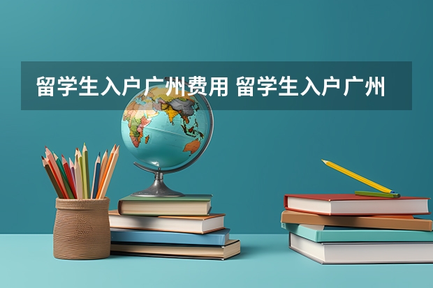 留学生入户广州费用 留学生入户广州能购房？