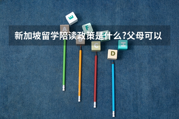 新加坡留学陪读政策是什么?父母可以陪读吗？新加坡小学申请条件是什么？