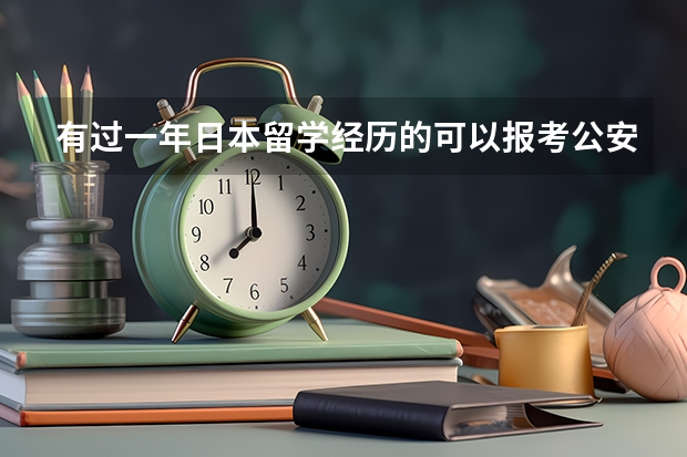 有过一年日本留学经历的可以报考公安大学的研究生吗？或者可以报考政法干警吗？