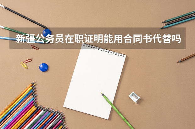 新疆公务员在职证明能用合同书代替吗，单位不给开证明，再不交就来不及了，不想放弃这次机会