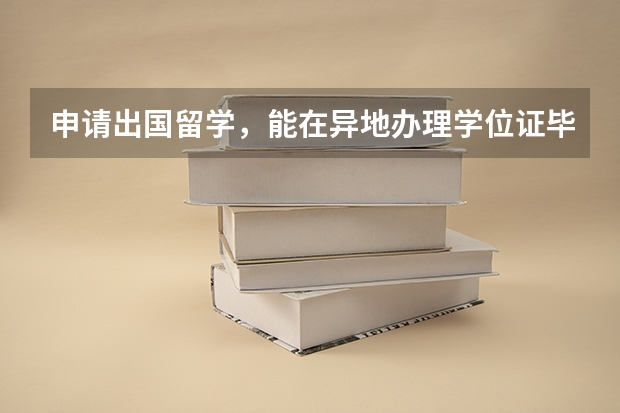 申请出国留学，能在异地办理学位证毕业证公证吗