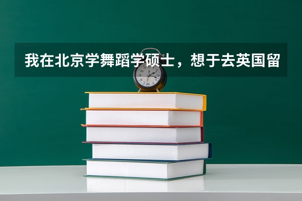 我在北京学舞蹈学硕士，想于去英国留学，深造博士学位，请问哪个学校的舞蹈专业最好?