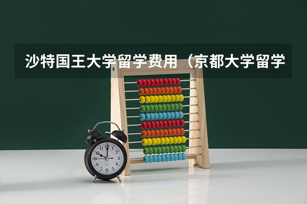 沙特国王大学留学费用（京都大学留学费用）