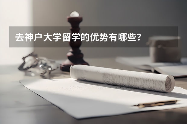 去神户大学留学的优势有哪些？