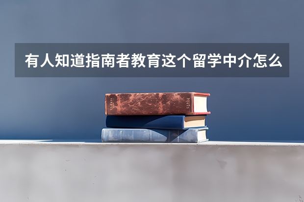有人知道指南者教育这个留学中介怎么样吗