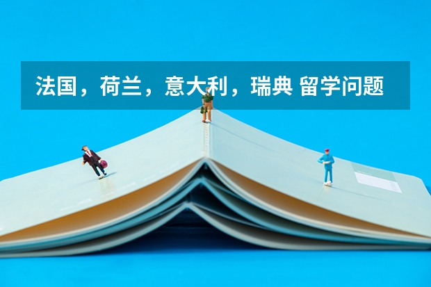 法国，荷兰，意大利，瑞典 留学问题 瑞典留学要收学费了？还有那些国家留学可以免学费？