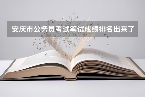 安庆市公务员考试笔试成绩排名出来了吗?