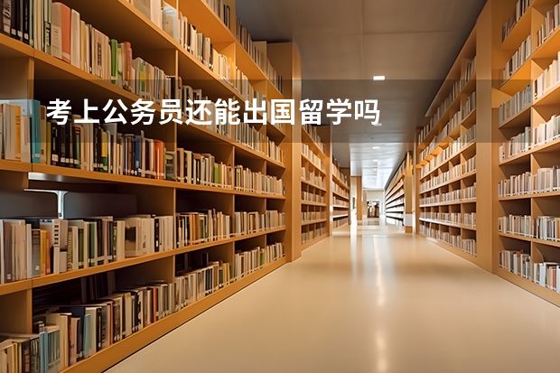 考上公务员还能出国留学吗