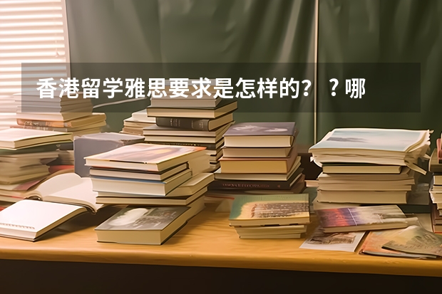 香港留学雅思要求是怎样的？ ? 哪家香港留学中介比较好