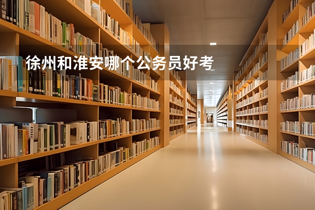 徐州和淮安哪个公务员好考