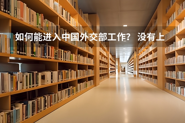 如何能进入中国外交部工作？ 没有上好大学，需要考公务员对吗？