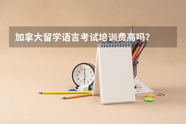 加拿大留学语言考试培训费高吗？