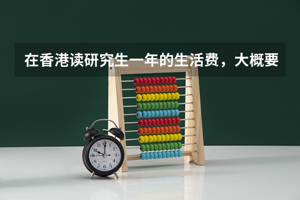 在香港读研究生一年的生活费，大概要多少