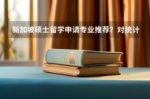 新加坡硕士留学申请专业推荐？对统计专业感兴趣的同学留学新加坡花费多少？
