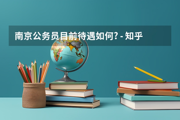 南京公务员目前待遇如何? - 知乎