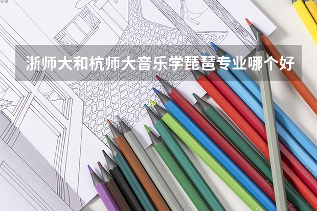 浙师大和杭师大音乐学琵琶专业哪个好