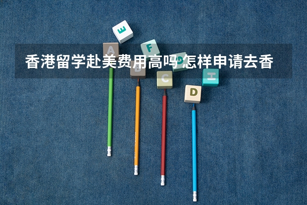 香港留学赴美费用高吗 怎样申请去香港留学?
