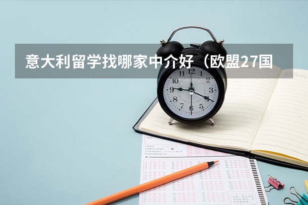 意大利留学找哪家中介好（欧盟27国移民方法大全：先收藏再看，总有适合你的一款）