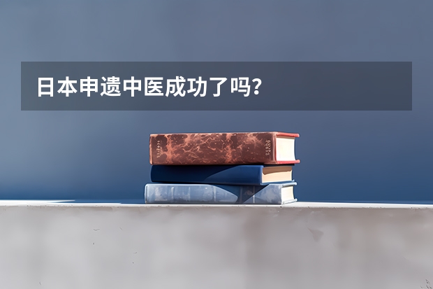 日本申遗中医成功了吗？