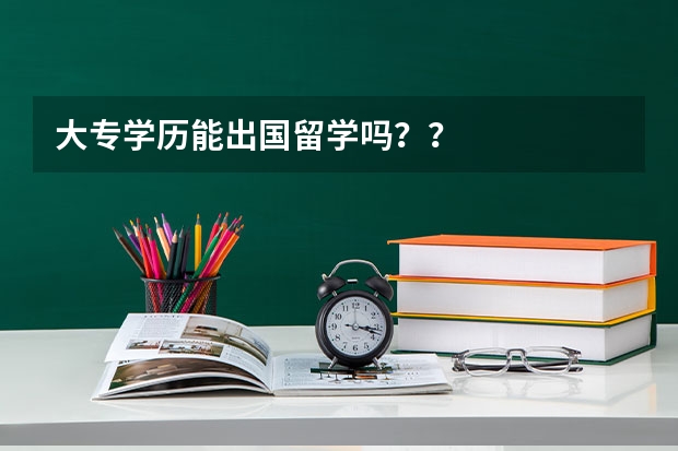 大专学历能出国留学吗？？