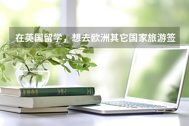 在英国留学，想去欧洲其它国家旅游签证怎么办