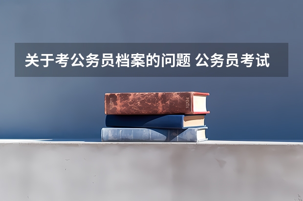 关于考公务员档案的问题 公务员考试的档案问题