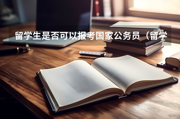 留学生是否可以报考国家公务员（留学生报考公务员的条件和流程）