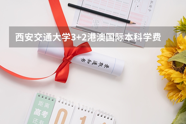 西安交通大学3+2港澳国际本科学费多少钱
