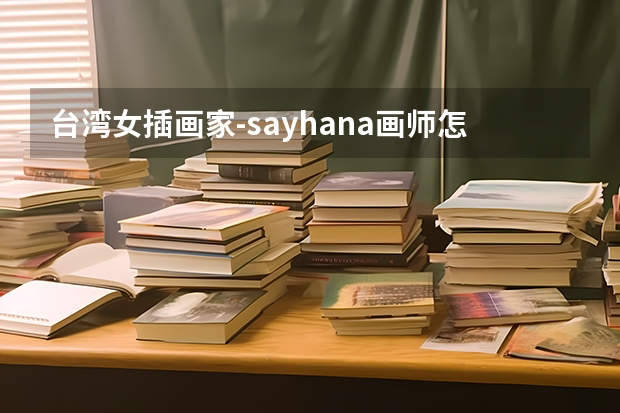 台湾女插画家-sayhana画师怎么了