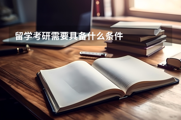 留学考研需要具备什么条件