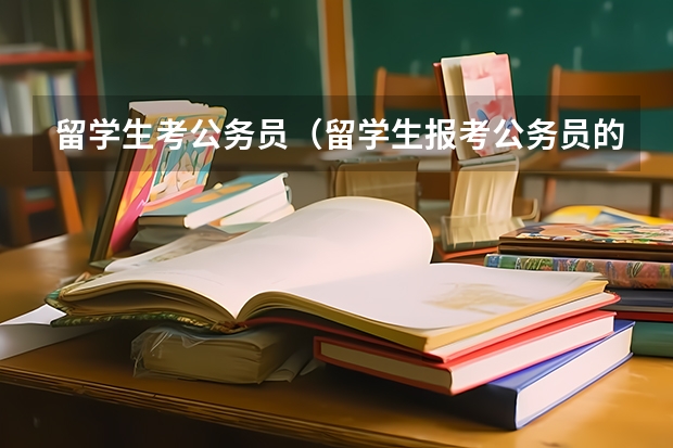 留学生考公务员（留学生报考公务员的条件和流程）