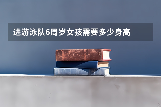进游泳队6周岁女孩需要多少身高